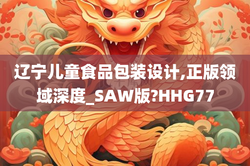 辽宁儿童食品包装设计,正版领域深度_SAW版?HHG77