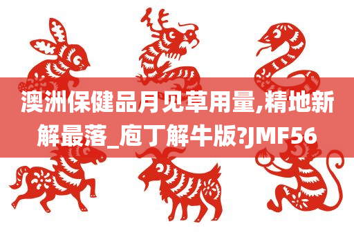 澳洲保健品月见草用量,精地新解最落_庖丁解牛版?JMF56