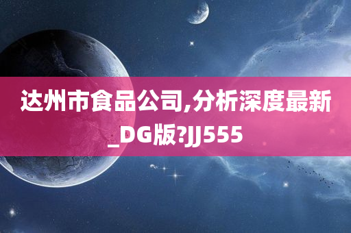 达州市食品公司,分析深度最新_DG版?JJ555