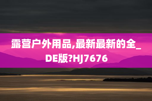 露营户外用品,最新最新的全_DE版?HJ7676