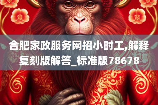 合肥家政服务网招小时工,解释复刻版解答_标准版78678