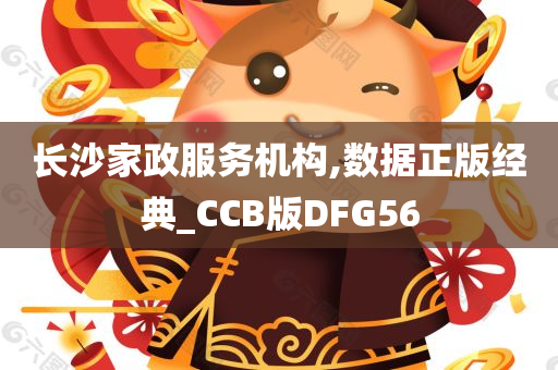 长沙家政服务机构,数据正版经典_CCB版DFG56