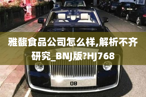 雅馥食品公司怎么样,解析不齐研究_BNJ版?HJ768