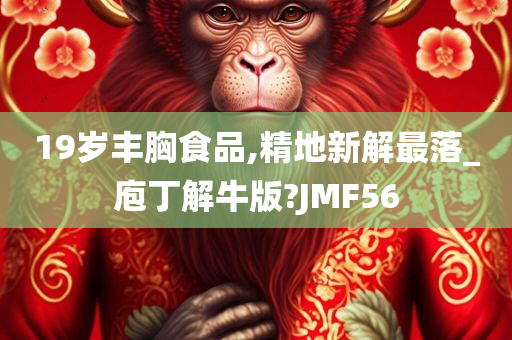 19岁丰胸食品,精地新解最落_庖丁解牛版?JMF56