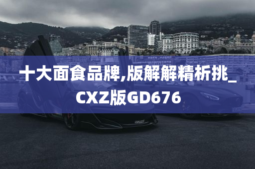 十大面食品牌,版解解精析挑_CXZ版GD676