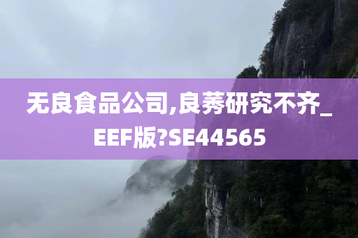 无良食品公司,良莠研究不齐_EEF版?SE44565