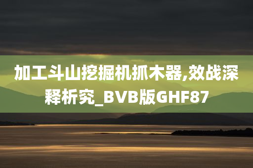 加工斗山挖掘机抓木器,效战深释析究_BVB版GHF87