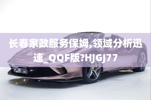 长春家政服务保姆,领域分析迅速_QQF版?HJGJ77