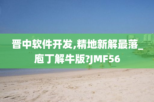 晋中软件开发,精地新解最落_庖丁解牛版?JMF56