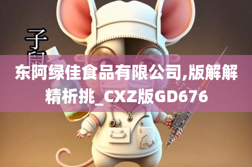 东阿绿佳食品有限公司,版解解精析挑_CXZ版GD676