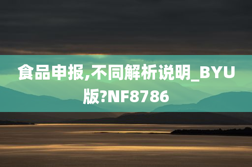 食品申报,不同解析说明_BYU版?NF8786