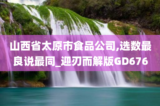 山西省太原市食品公司,选数最良说最同_迎刃而解版GD676