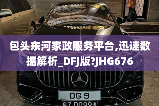 包头东河家政服务平台,迅速数据解析_DFJ版?JHG676