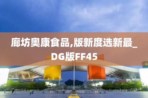 廊坊奥康食品,版新度选新最_DG版FF45