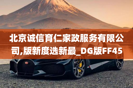 北京诚信育仁家政服务有限公司,版新度选新最_DG版FF45