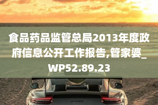 食品药品监管总局2013年度政府信息公开工作报告,管家婆_WP52.89.23