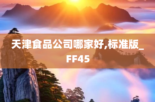 天津食品公司哪家好,标准版_FF45