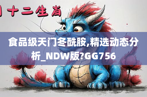 食品级天门冬酰胺,精选动态分析_NDW版?GG756