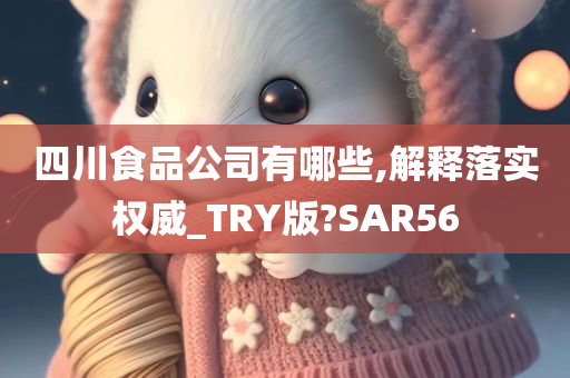 四川食品公司有哪些,解释落实权威_TRY版?SAR56