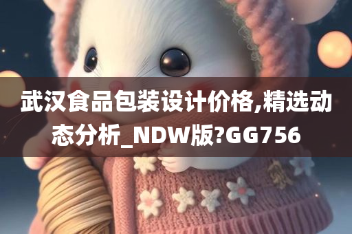 武汉食品包装设计价格,精选动态分析_NDW版?GG756