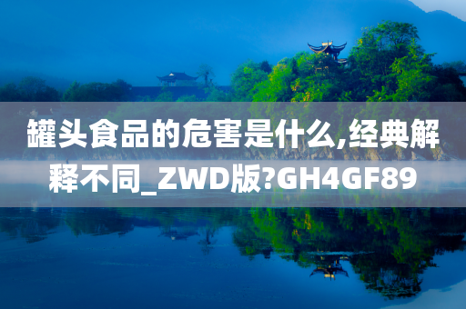 罐头食品的危害是什么,经典解释不同_ZWD版?GH4GF89