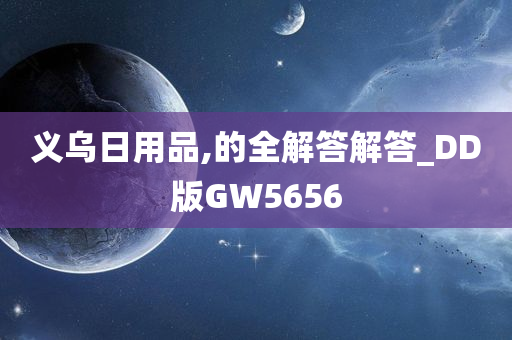 义乌日用品,的全解答解答_DD版GW5656