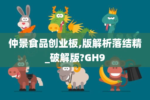 仲景食品创业板,版解析落结精_破解版?GH9