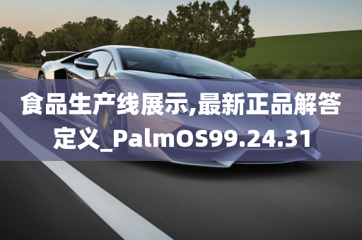 食品生产线展示,最新正品解答定义_PalmOS99.24.31