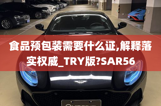 食品预包装需要什么证,解释落实权威_TRY版?SAR56