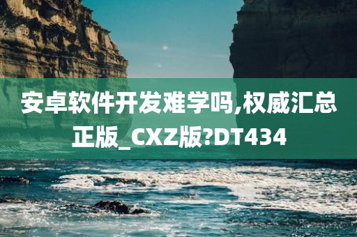 安卓软件开发难学吗,权威汇总正版_CXZ版?DT434