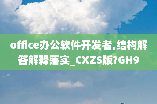 office办公软件开发者,结构解答解释落实_CXZS版?GH9