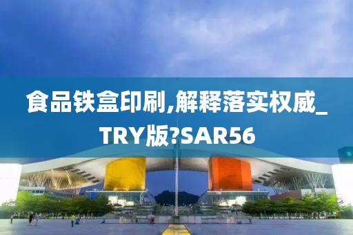 食品铁盒印刷,解释落实权威_TRY版?SAR56