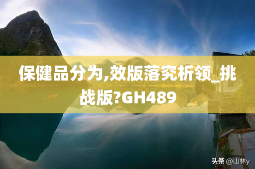 保健品分为,效版落究析领_挑战版?GH489