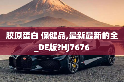 胶原蛋白 保健品,最新最新的全_DE版?HJ7676