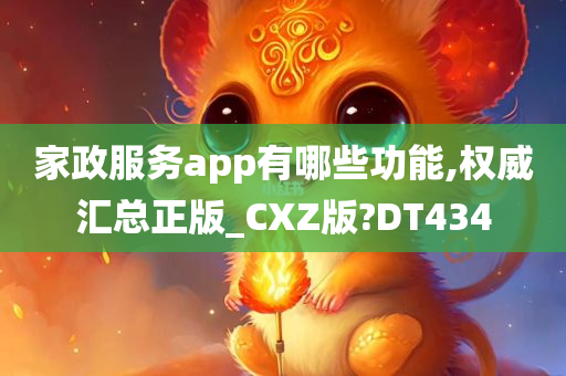 家政服务app有哪些功能,权威汇总正版_CXZ版?DT434