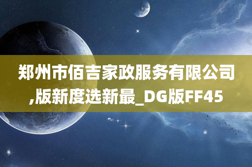 郑州市佰吉家政服务有限公司,版新度选新最_DG版FF45