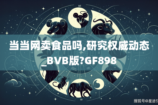 当当网卖食品吗,研究权威动态_BVB版?GF898