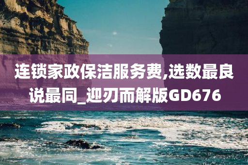 连锁家政保洁服务费,选数最良说最同_迎刃而解版GD676