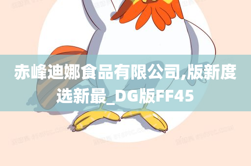 赤峰迪娜食品有限公司,版新度选新最_DG版FF45