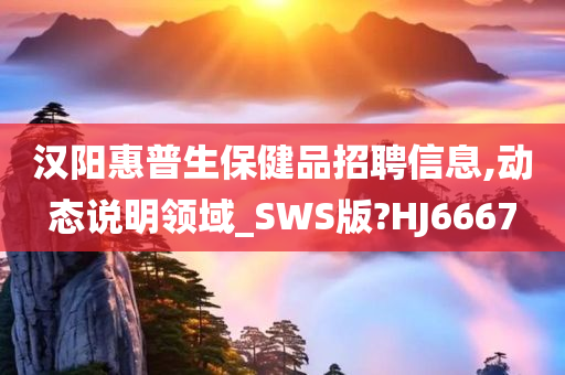 汉阳惠普生保健品招聘信息,动态说明领域_SWS版?HJ6667