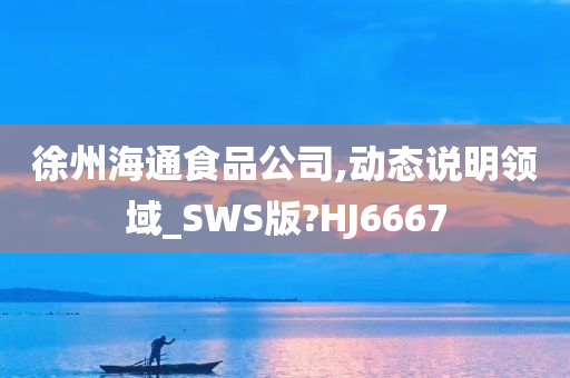 徐州海通食品公司,动态说明领域_SWS版?HJ6667