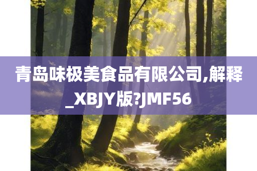 青岛味极美食品有限公司,解释_XBJY版?JMF56