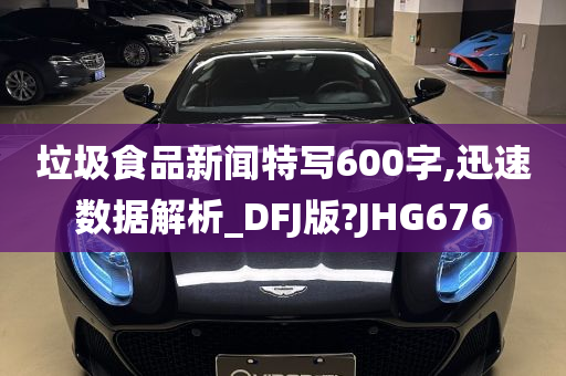 垃圾食品新闻特写600字,迅速数据解析_DFJ版?JHG676