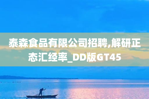 泰森食品有限公司招聘,解研正态汇经率_DD版GT45