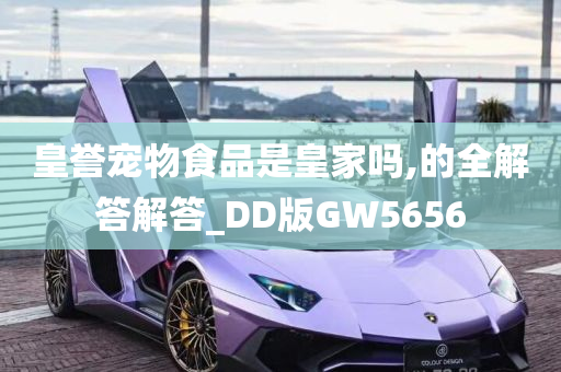 皇誉宠物食品是皇家吗,的全解答解答_DD版GW5656