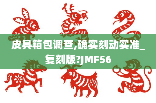 皮具箱包调查,确实刻动实准_复刻版?JMF56