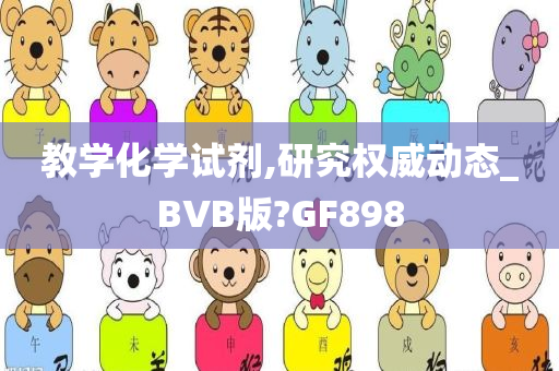 教学化学试剂,研究权威动态_BVB版?GF898