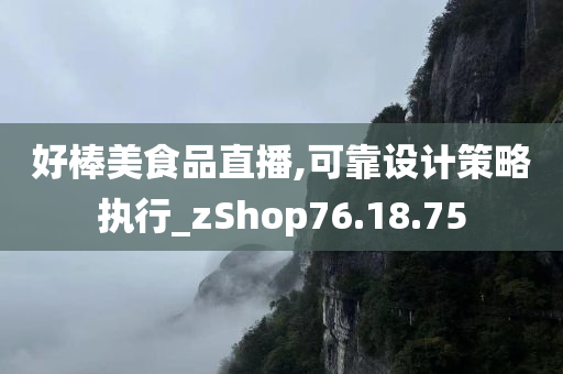 好棒美食品直播,可靠设计策略执行_zShop76.18.75