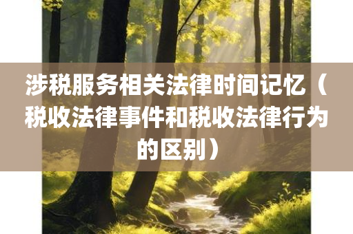 涉税服务相关法律时间记忆（税收法律事件和税收法律行为的区别）