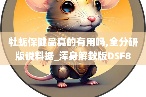 牡蛎保健品真的有用吗,全分研版说料据_浑身解数版DSF8